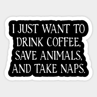 I Just Want To Drink Coffee, Save Animals, And Take Naps Sticker